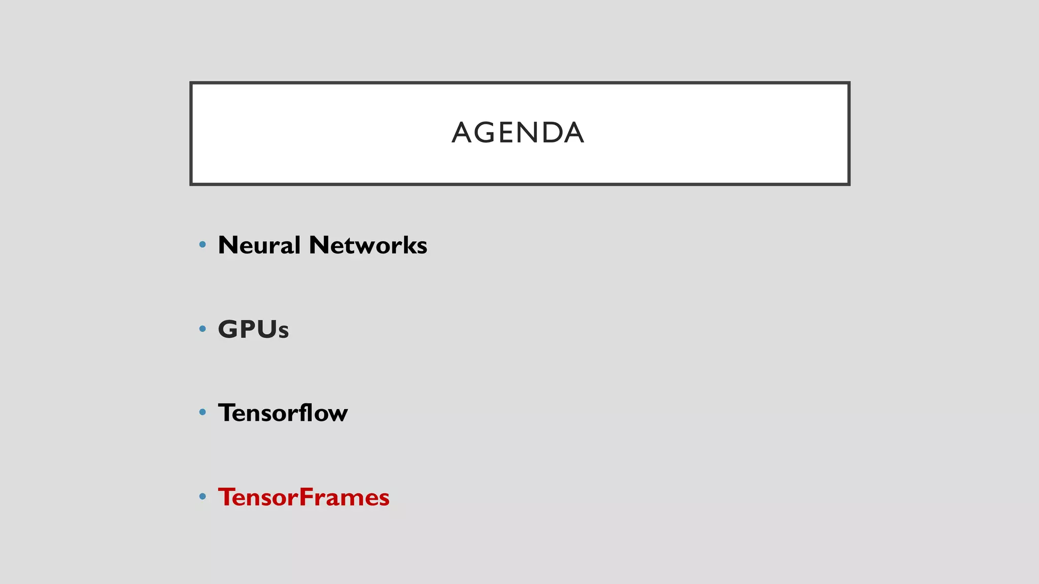 AGENDA
• Neural Networks
• GPUs
• Tensorflow
• TensorFrames
 