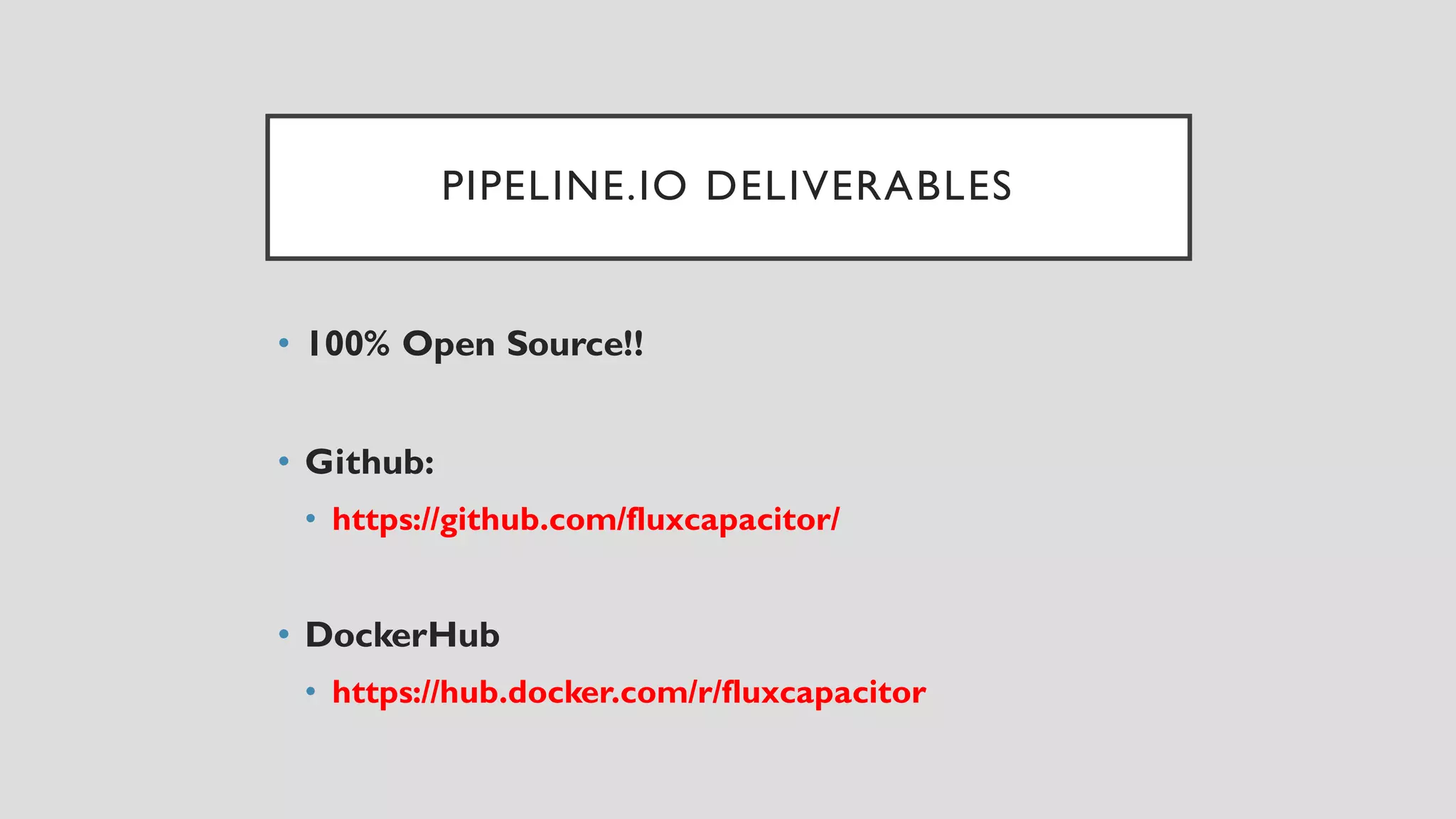PIPELINE.IO DELIVERABLES
• 100% Open Source!!
• Github:
• https://github.com/fluxcapacitor/
• DockerHub
• https://hub.docker.com/r/fluxcapacitor
 