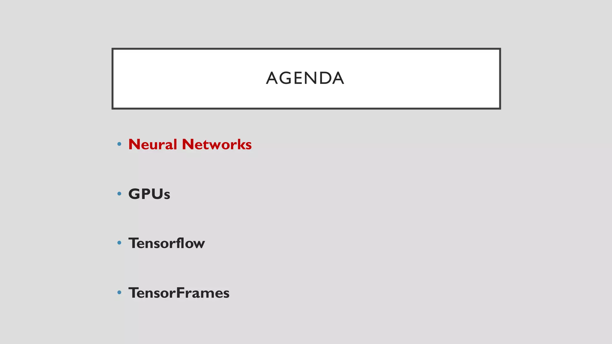 AGENDA
• Neural Networks
• GPUs
• Tensorflow
• TensorFrames
 