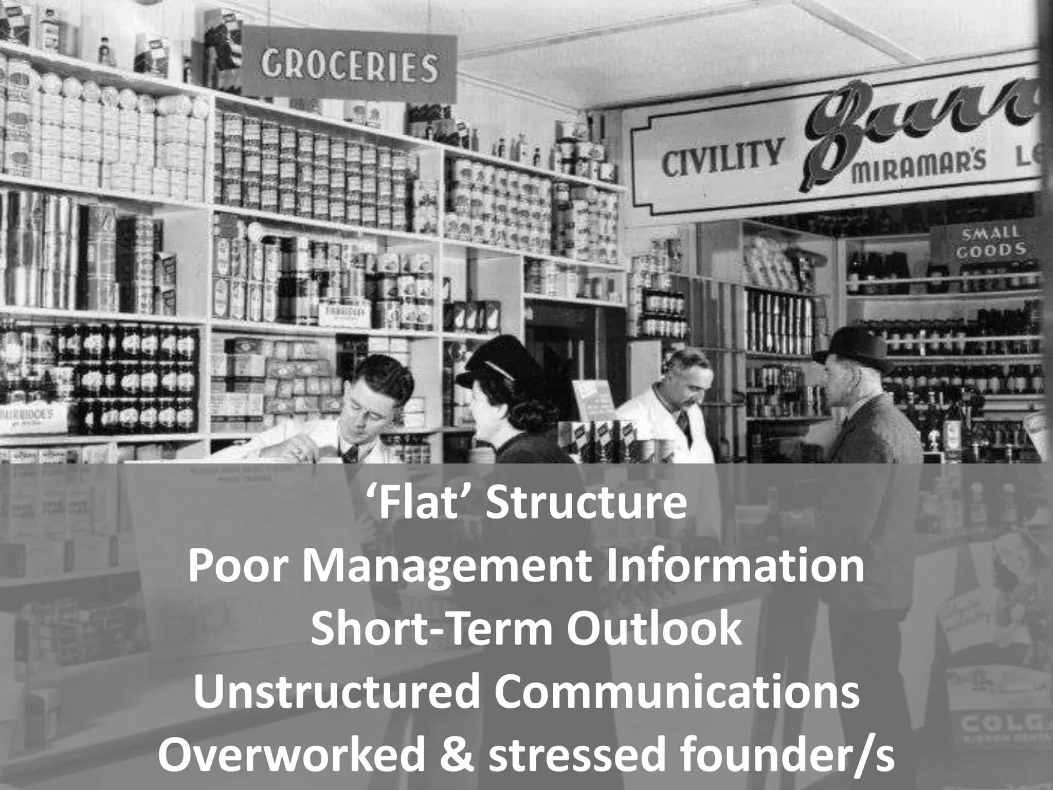 ‘Flat’ Structure
 Poor Management Information
      Short-Term Outlook
 Unstructured Communications
Overworked & stressed founder/s
 