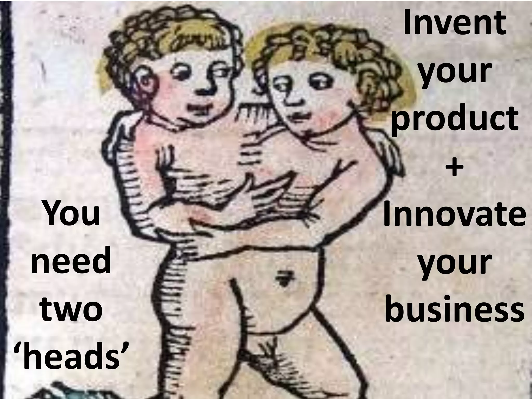 Invent
             your
           product
               +
  You     Innovate
 need        your
  two     business
‘heads’
 