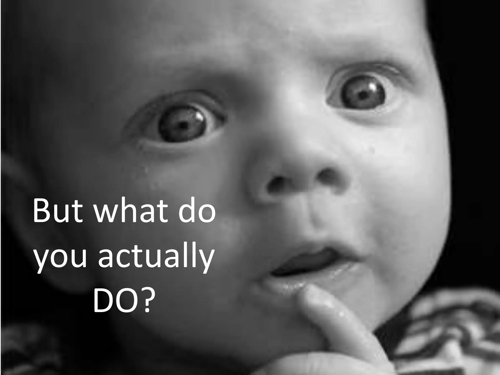 But what do
you actually
    DO?
 