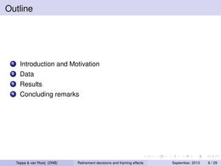 Outline

1

Introduction and Motivation

2

Data

3

Results

4

Concluding remarks

Teppa & van Rooij (DNB)

Retirement decisions and framing effects

September, 2013

6 / 29

 