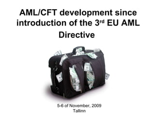 AML/CFT development since introduction of the 3 rd   EU  AML Directive   5-6 of November, 2009 Tallinn 