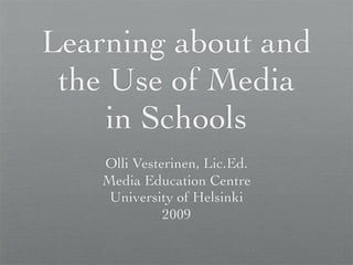 Learning about and
 the Use of Media
     in Schools
    Olli Vesterinen, Lic.Ed.
    Media Education Centre
     University of Helsinki
              2009
 