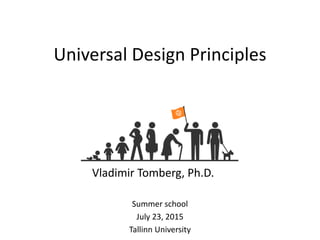 Universal Design Principles
Summer school
July 23, 2015
Tallinn University
Vladimir Tomberg, Ph.D.
 