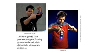 ...enables you to take
pictures using the framing
gesture and manipulate
documents with natural
gestures...
ambient.media.mit.edu
chi2009.org
ccSteveWheeler,UniversityofPlymouth,2010
 