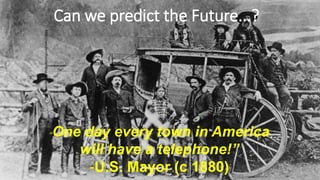 Can we predict the Future...?
http://westernfrontierblog.wordpress.com/
“One day every town in America
will have a telephone!”
-U.S. Mayor (c 1880)
 