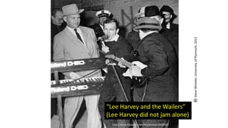 “Lee Harvey and the Wailers”
(Lee Harvey did not jam alone)
http://www.myspace.com/hsu/photos/6850630
SteveWheeler,UniversityofPlymouth,2013
 
