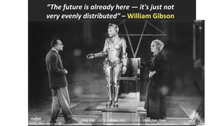 “The future is already here — it's just not
very evenly distributed” – William Gibson
http://intergalacticrobot.blogspot.co.uk/2012/06/helen-oloy.html
 