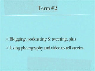 Term #2




Blogging, podcasting & tweeting, plus
Using photography and video to tell stories
 