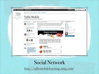 Social Network
http://tallismobilelearning.ning.com/
 