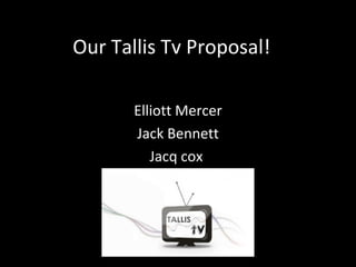 Our Tallis Tv Proposal!

       Elliott Mercer
       Jack Bennett
          Jacq cox
 