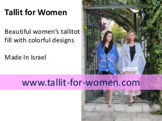 Tallit for Women
Beautiful women’s tallitot
fill with colorful designs
Made In Israel
www.tallit-for-women.com
 