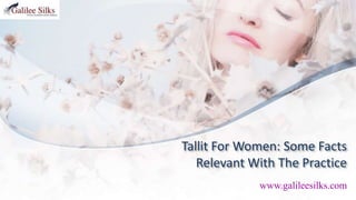 Tallit For Women: Some Facts
Relevant With The Practice
www.galileesilks.com
 