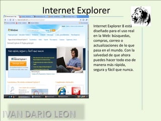 Internet ExplorerInternet Explorer 8 está diseñado para el uso real en la Web: búsquedas, compras, correo o actualizaciones de lo que pasa en el mundo. Con la salvedad de que ahora puedes hacer todo eso de manera más rápida, segura y fácil que nunca.