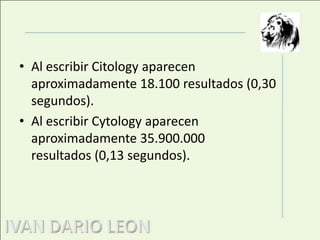 Al escribir Citology aparecen aproximadamente 18.100 resultados (0,30 segundos). Al escribir Cytology aparecen aproximadamente 35.900.000 resultados (0,13 segundos).