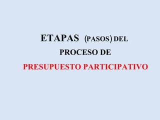 ETAPAS  (PASOS) DEL   PROCESO DE   PRESUPUESTO   PARTICIPATIVO 