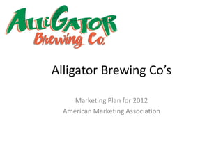 Alligator Brewing Co’s

     Marketing Plan for 2012
  American Marketing Association
 