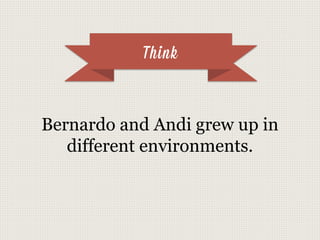 Think
Bernardo and Andi grew up in
different environments.
 