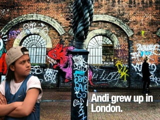 Andi grew up in
London.

 