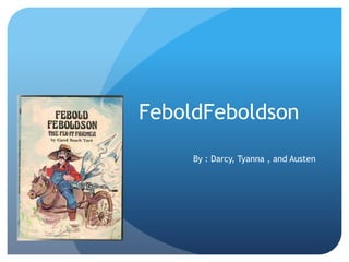 FeboldFeboldson
     By : Darcy, Tyanna , and Austen
 