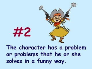 #2
The character has a problem
or problems that he or she
solves in a funny way.
 
