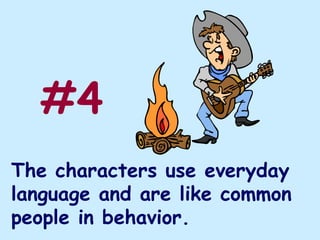 #4
The characters use everyday
language and are like common
people in behavior.
 