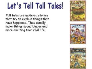 Tall tales are made-up stories
that try to explain things that
have happened. They usually
make things sound bigger and
more exciting than real life.
 