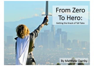 From	Zero
To	Hero:
Getting	the	Knack	of	Tall	Tales
By	Matthew	Ownby
 