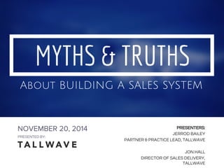 PRESENTED BY:
Myths & Truths - Building a
Product
NOVEMBER 20, 2014
PRESENTED BY:
PRESENTERS:
JERROD BAILEY
PARTNER & PRACTICE LEAD, TALLWAVE
JON HALL
DIRECTOR OF SALES DELIVERY,
TALLWAVE
 