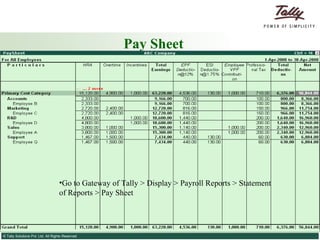 Pay Sheet Go to Gateway of Tally > Display > Payroll Reports > Statement of Reports > Pay Sheet 