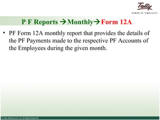P F Reports   Monthly  Form 12A PF Form 12A monthly report that provides the details of the PF Payments made to the respective PF Accounts of the Employees during the given month.  