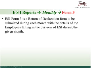 E S I Reports     Monthly    Form 3 ESI Form 3 is a Return of Declaration form to be submitted during each month with the details of the Employees falling in the purview of ESI during the given month.  