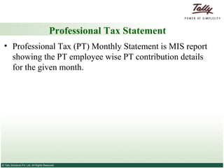 Professional Tax Statement Professional Tax (PT) Monthly Statement is MIS report showing the PT employee wise PT contribution details for the given month.  