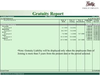 Gratuity Report Note: Gratuity Liability will be displayed only when the employees Date of Joining is more than 5 years from the present date or the period selected. 
