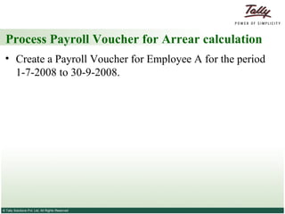 Process Payroll Voucher for Arrear calculation Create a Payroll Voucher for Employee A for the period 1-7-2008 to 30-9-2008.  