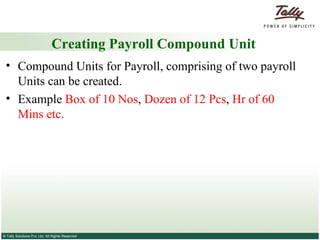 Creating Payroll Compound Unit Compound Units for Payroll, comprising of two payroll Units can be created.  Example  Box of 10 Nos ,  Dozen of 12 Pcs ,  Hr of 60 Mins etc.   