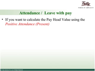Attendance /  Leave with pay If you want to calculate the Pay Head Value using the  Positive Attendance (Present) 