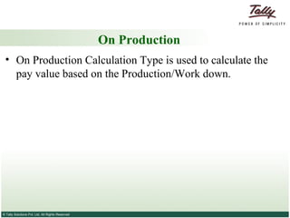 On Production On Production Calculation Type is used to calculate the pay value based on the Production/Work down.  