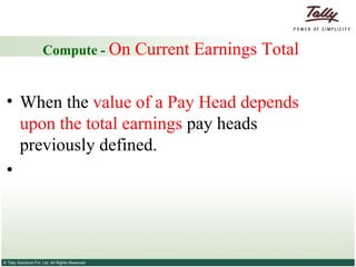 Compute -  On Current Earnings Total When the  value of a Pay Head depends upon the total earnings  pay heads previously defined. 