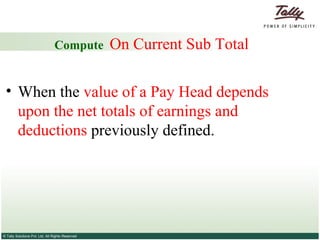 Compute  On Current Sub Total   When the  value of a Pay Head depends upon the net totals of earnings and deductions  previously defined. 