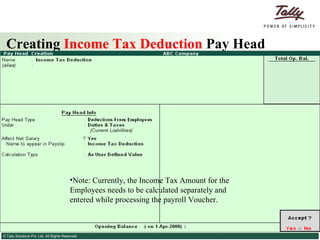 Creating  Income Tax Deduction  Pay Head Note: Currently, the Income Tax Amount for the Employees needs to be calculated separately and entered while processing the payroll Voucher. 