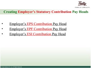 Creating  Employer’s Statutory Contribution  Pay Heads Employer’s  EPS Contribution  Pay Head Employer’s  EPF Contribution  Pay Head Employer’s  ESI Contribution  Pay Head 