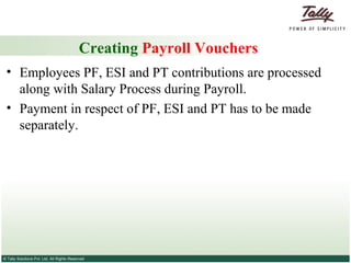 Creating  Payroll Vouchers Employees PF, ESI and PT contributions are processed along with Salary Process during Payroll.  Payment in respect of PF, ESI and PT has to be made separately. 