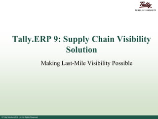 Tally.ERP 9: Supply Chain Visibility
Solution
Making Last-Mile Visibility Possible

© Tally Solutions Pvt. Ltd. All Rights Reserved

 
