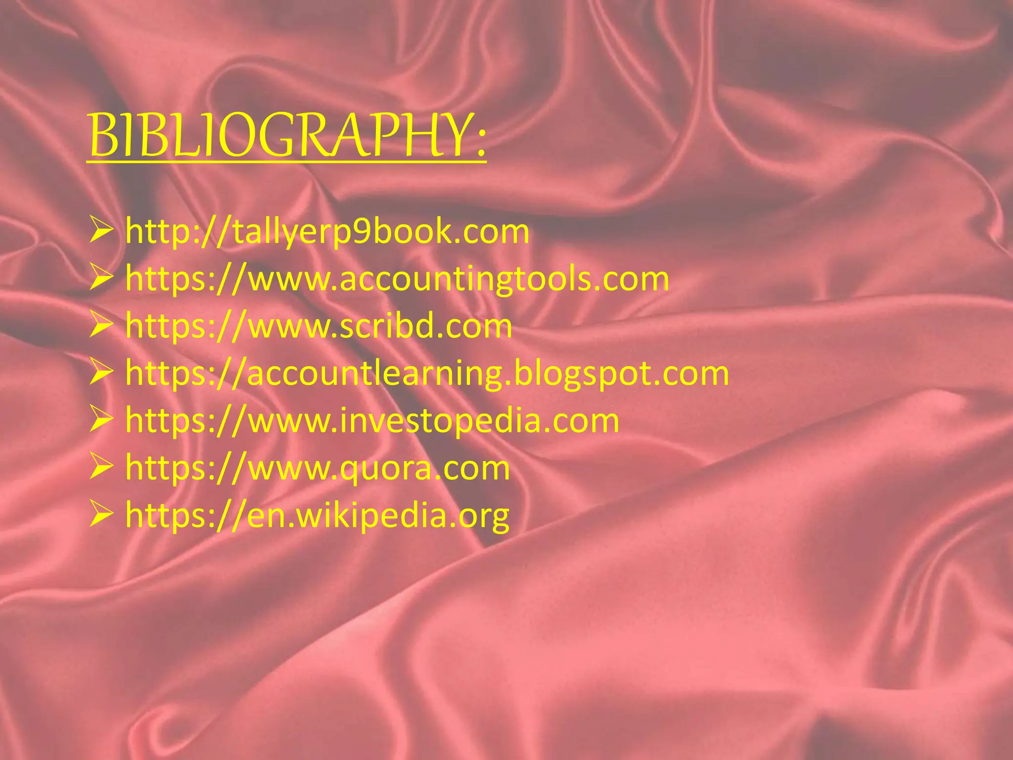 BIBLIOGRAPHY:
 http://tallyerp9book.com
 https://www.accountingtools.com
 https://www.scribd.com
 https://accountlearning.blogspot.com
 https://www.investopedia.com
 https://www.quora.com
 https://en.wikipedia.org
 