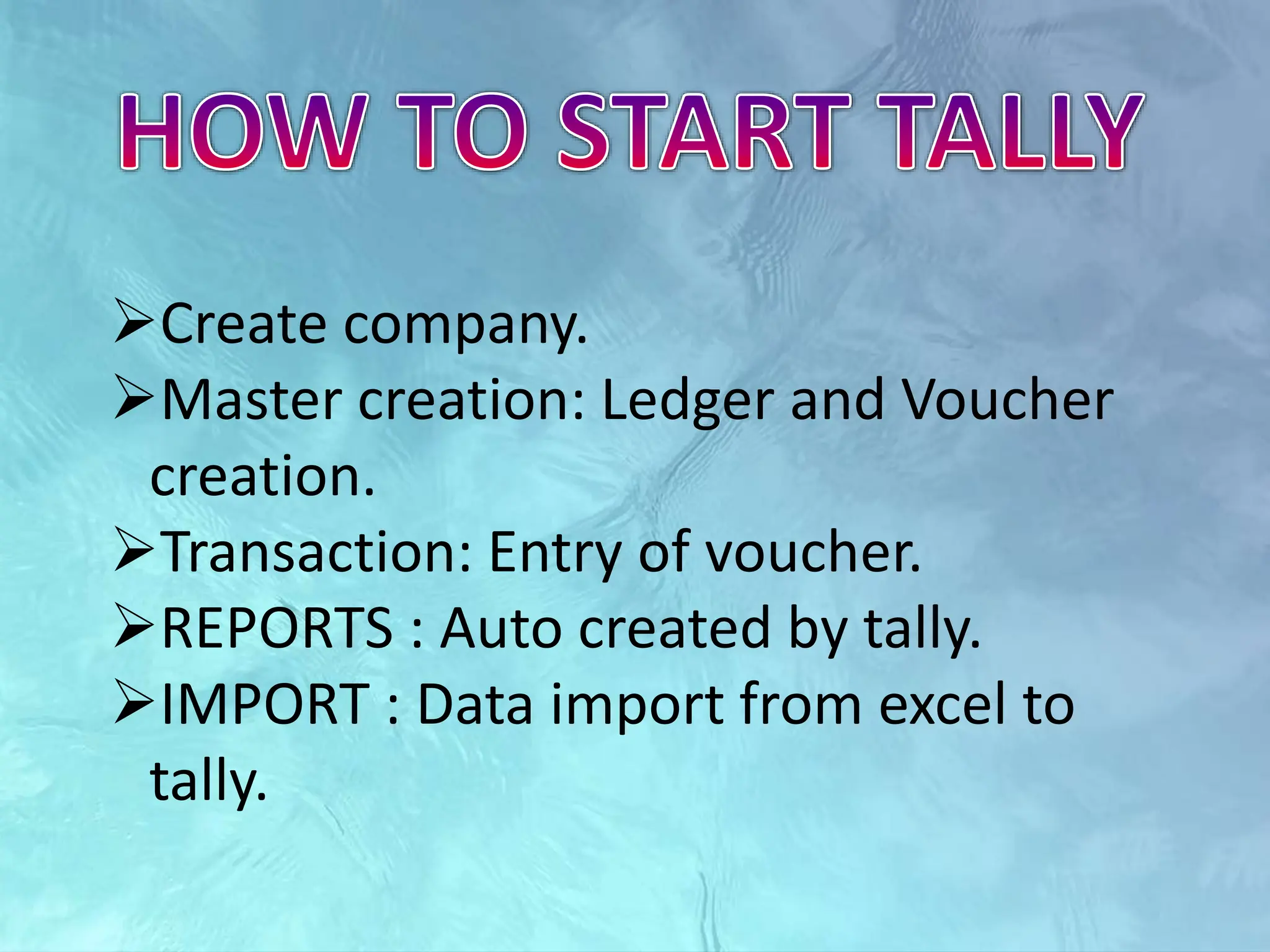 Create company.
Master creation: Ledger and Voucher
creation.
Transaction: Entry of voucher.
REPORTS : Auto created by tally.
IMPORT : Data import from excel to
tally.
 