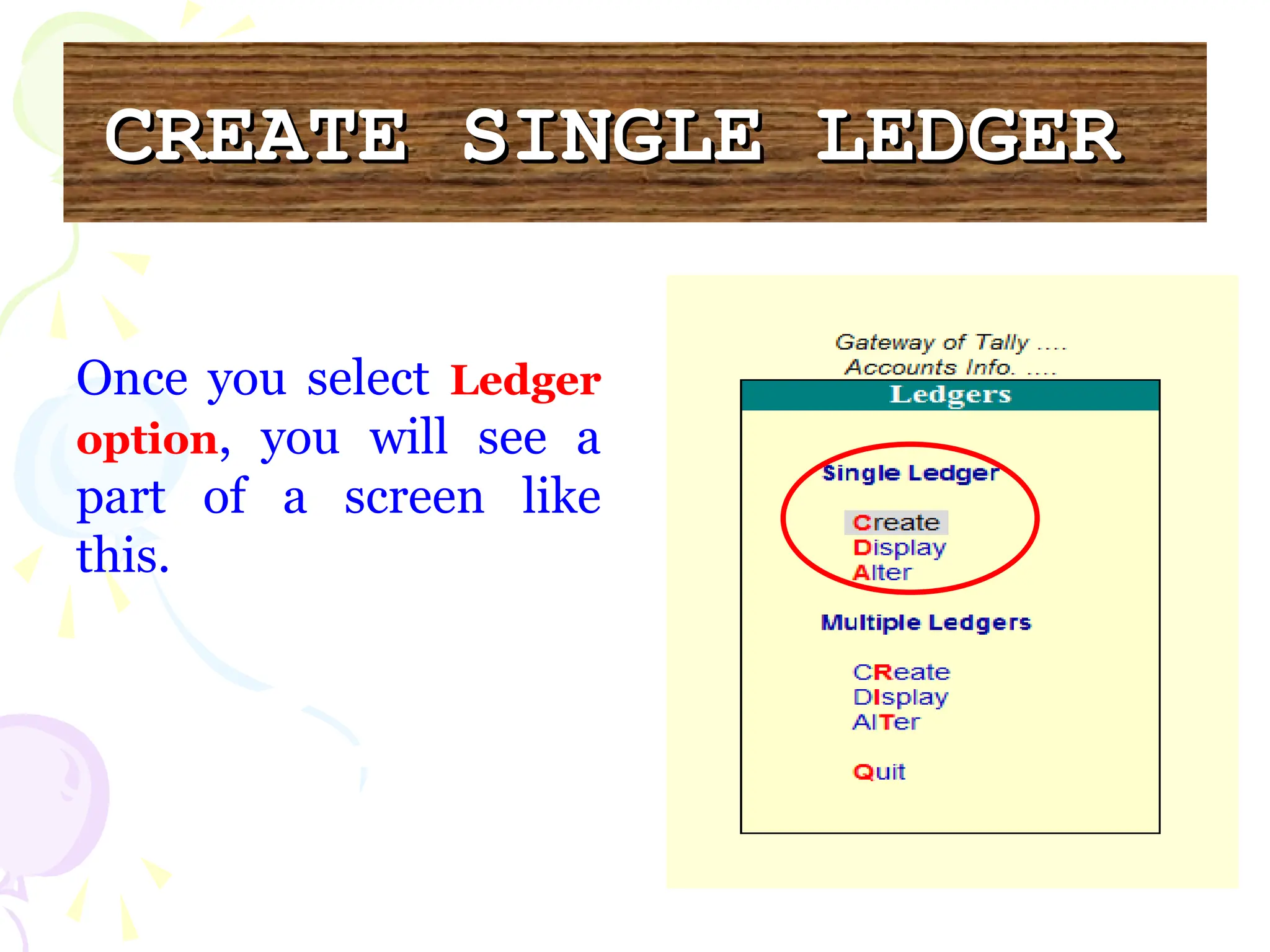 CREATE SINGLE LEDGER
CREATE SINGLE LEDGER
Once you select Ledger
option, you will see a
part of a screen like
this.
 