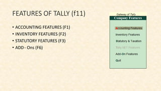 FEATURES OF TALLY (f11)
• ACCOUNTING FEATURES (F1)
• INVENTORY FEATURES (F2)
• STATUTORY FEATURES (F3)
• ADD- Ons (F6)
 